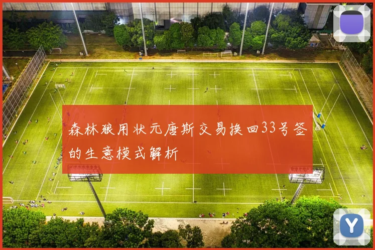 森林狼用状元唐斯交易换回33号签的生意模式解析