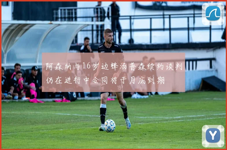 阿森纳与16岁边锋汤普森续约谈判仍在进行中合同将于月底到期