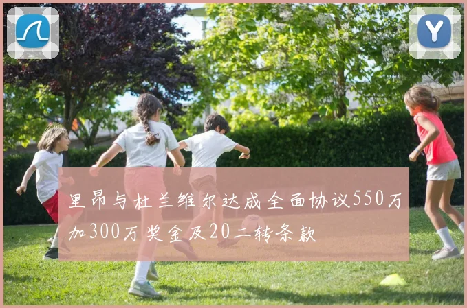 里昂与杜兰维尔达成全面协议550万加300万奖金及20二转条款
