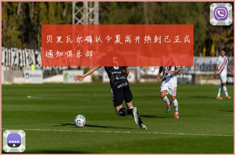 贝里瓦尔确认今夏离开热刺已正式通知俱乐部
